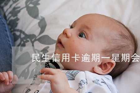 民生信用卡逾期一星期会封卡吗 民生信用卡逾期一星期会封卡吗