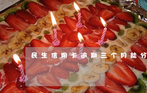 民生信用卡逾期三个月能分期还吗 民生信用卡逾期三个月能分期还吗