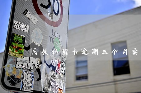 民生信用卡逾期三个月要求面谈 民生信用卡逾期三个月要求面谈