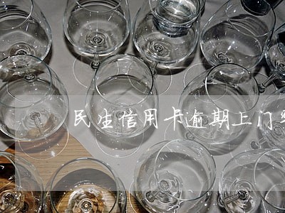 民生信用卡逾期上门率高吗 民生信用卡逾期上门率高吗
