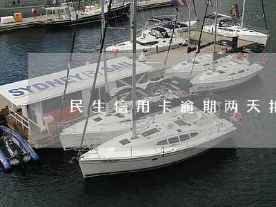 民生信用卡逾期两天扣多少利息 民生信用卡逾期两天扣多少利息