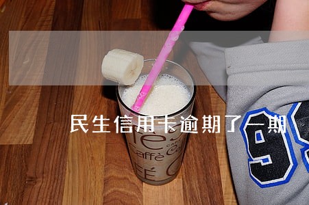 民生信用卡逾期了一期 民生信用卡逾期了一期