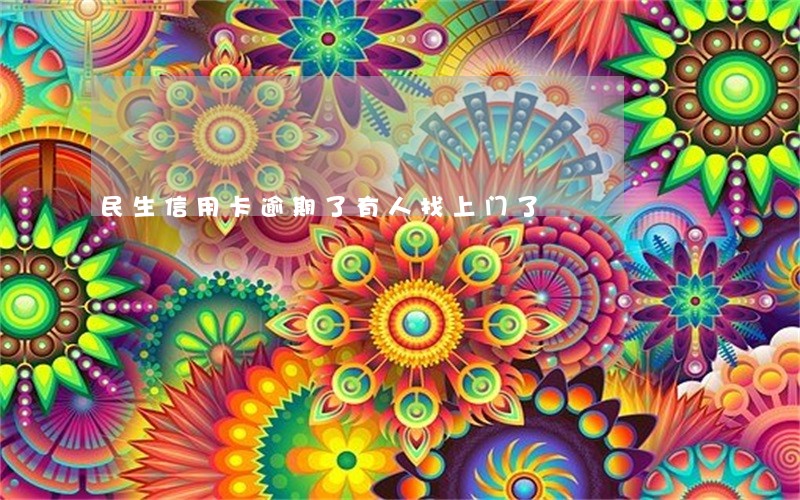 民生信用卡逾期了有人找上门了 民生信用卡逾期了有人找上门了