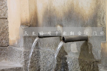 民生信用卡逾期会上门吗