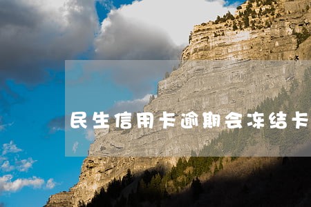民生信用卡逾期会冻结卡吗 民生信用卡逾期会冻结卡吗