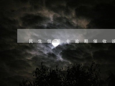 民生信用卡逾期催收说减免 民生信用卡逾期催收说减免