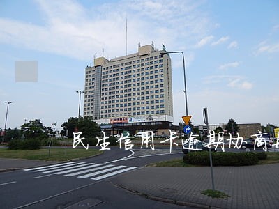 民生信用卡逾期协商再逾期 民生信用卡逾期协商再逾期