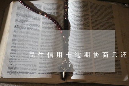 民生信用卡逾期协商只还本金 民生信用卡逾期协商只还本金
