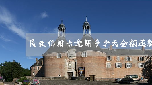 民生信用卡逾期多少天全额还款 民生信用卡逾期多少天全额还款