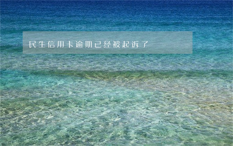 民生信用卡逾期已经被起诉了 民生信用卡逾期已经被起诉了