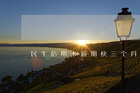 民生信用卡逾期快三个月了 民生信用卡逾期快三个月了