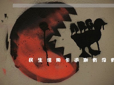 民生信用卡逾期有没有上门的 民生信用卡逾期有没有上门的