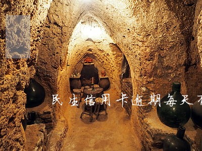 民生信用卡逾期每天有多少利息 民生信用卡逾期每天有多少利息