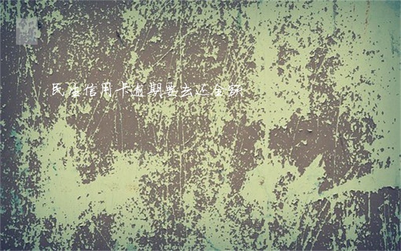 民生信用卡逾期要去还全额