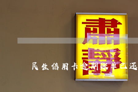 民生信用卡逾期账单已还 民生信用卡逾期账单已还