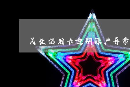 民生信用卡逾期账户异常 民生信用卡逾期账户异常