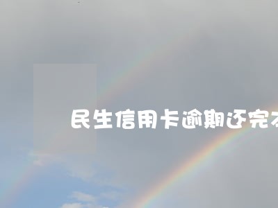 民生信用卡逾期还完本金注销手续 民生信用卡逾期还完本金注销手续