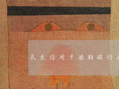 民生信用卡逾期银行上门 民生信用卡逾期银行上门