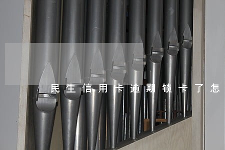 民生信用卡逾期锁卡了怎样解锁 民生信用卡逾期锁卡了怎样解锁