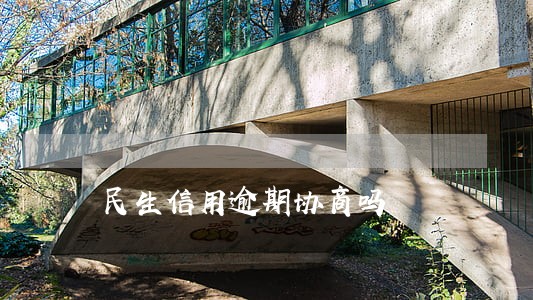民生信用逾期协商吗 民生信用逾期协商吗
