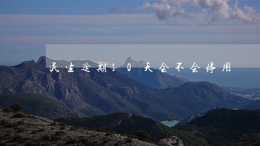 民生逾期10天会不会停用 民生逾期10天会不会停用