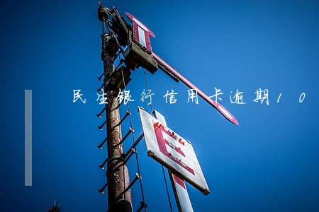 民生银行信用卡逾期10天 民生银行信用卡逾期10天