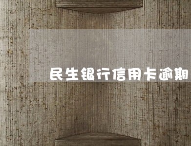 民生银行信用卡逾期卡还能用吗 民生银行信用卡逾期卡还能用吗