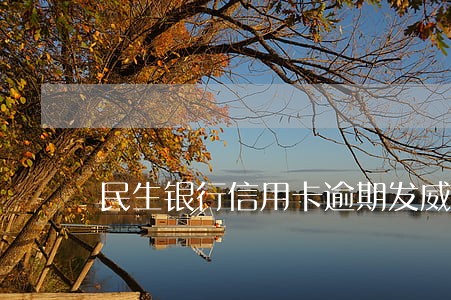 民生银行信用卡逾期发威胁短信 民生银行信用卡逾期发威胁短信