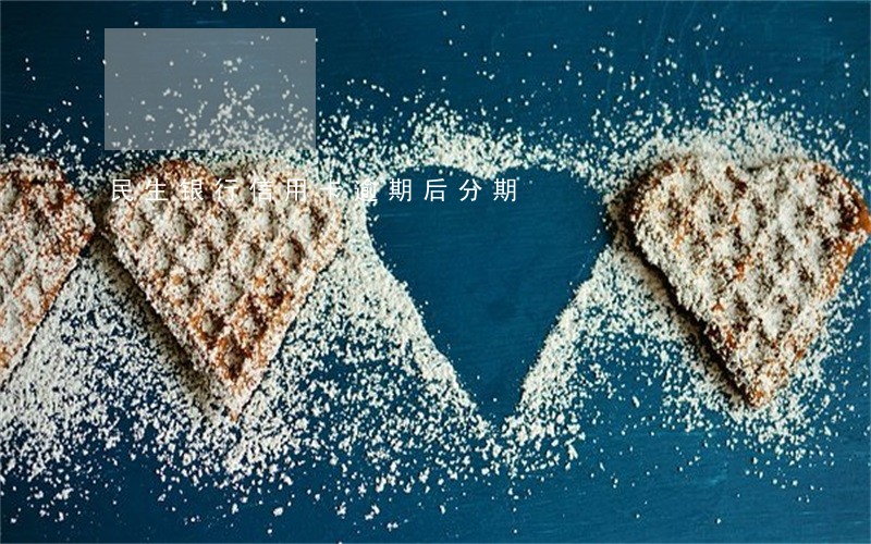 民生银行信用卡逾期后分期 民生银行信用卡逾期后分期