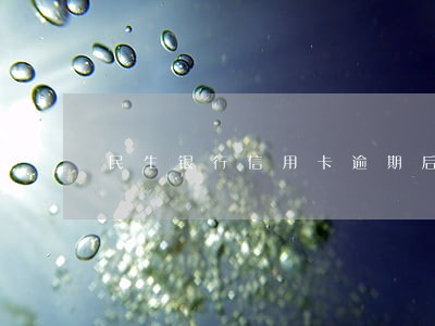 民生银行信用卡逾期后起诉 民生银行信用卡逾期后起诉