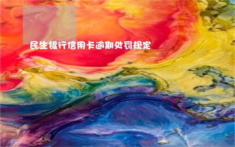 民生银行信用卡逾期处罚规定 民生银行信用卡逾期处罚规定