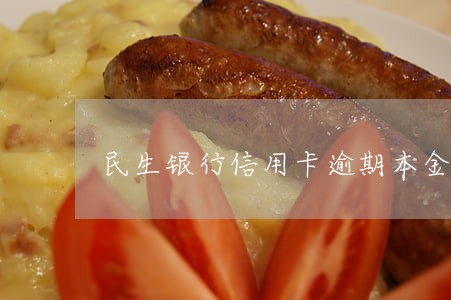 民生银行信用卡逾期本金可减免吗 民生银行信用卡逾期本金可减免吗