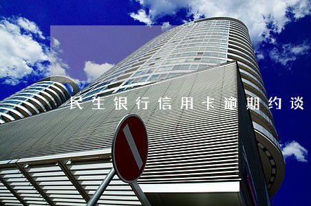 民生银行信用卡逾期约谈 民生银行信用卡逾期约谈
