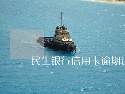 民生银行信用卡逾期让全款还 民生银行信用卡逾期让全款还