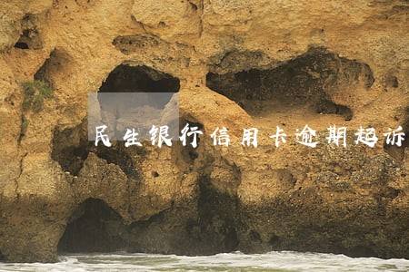 民生银行信用卡逾期起诉通知 民生银行信用卡逾期起诉通知