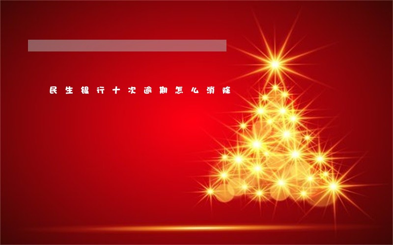 民生银行十次逾期怎么消除 民生银行十次逾期怎么消除