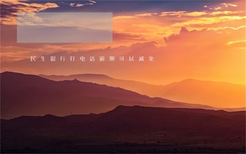 民生银行打电话逾期可以减免 民生银行打电话逾期可以减免