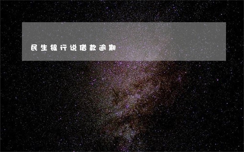 民生银行说借款逾期 民生银行说借款逾期