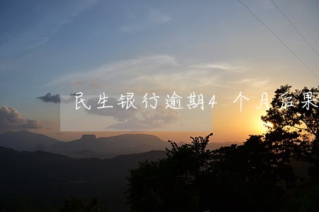 民生银行逾期4个月后果 民生银行逾期4个月后果