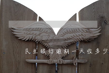 民生银行逾期一天收多少违约金 民生银行逾期一天收多少违约金