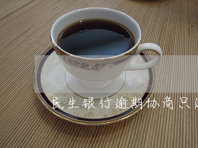 民生银行逾期协商只还本金