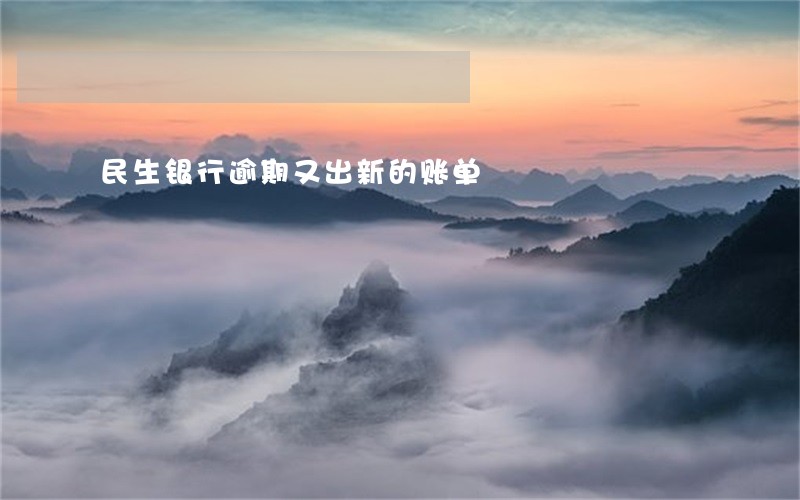 民生银行逾期又出新的账单 民生银行逾期又出新的账单