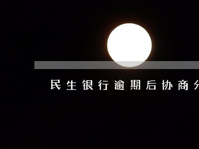 民生银行逾期后协商分期 民生银行逾期后协商分期