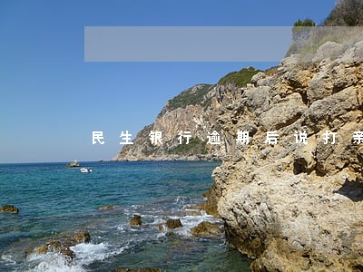民生银行逾期后说打亲友电话 民生银行逾期后说打亲友电话