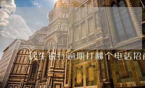 民生银行逾期打哪个电话招商 民生银行逾期打哪个电话招商