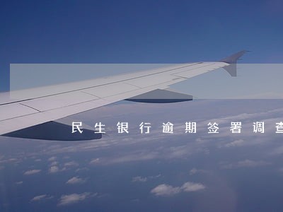 民生银行逾期签署调查令 民生银行逾期签署调查令