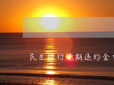 民生银行逾期违约金申诉 民生银行逾期违约金申诉