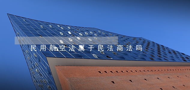 民用航空法属于民法商法吗 民用航空法属于民法商法吗