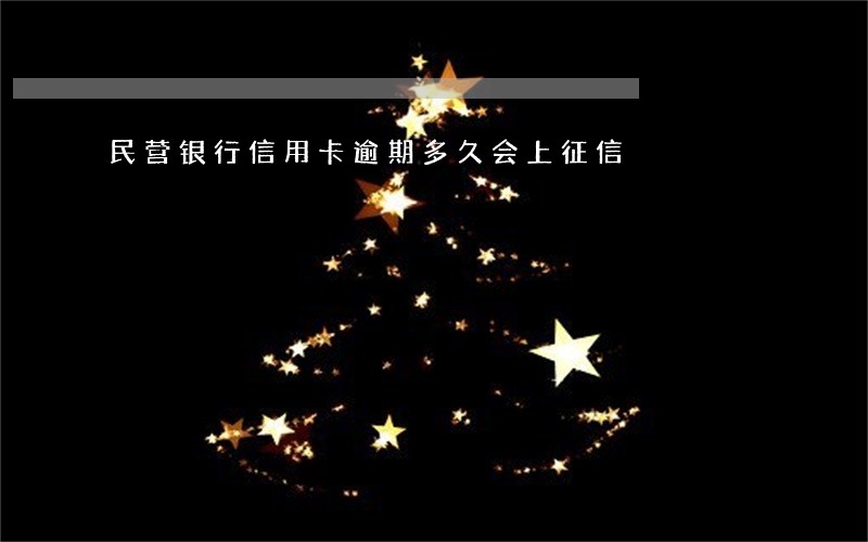 民营银行信用卡逾期多久会上征信 民营银行信用卡逾期多久会上征信
