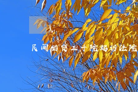 民间借贷三千院起诉法院会受理吗 民间借贷三千院起诉法院会受理吗